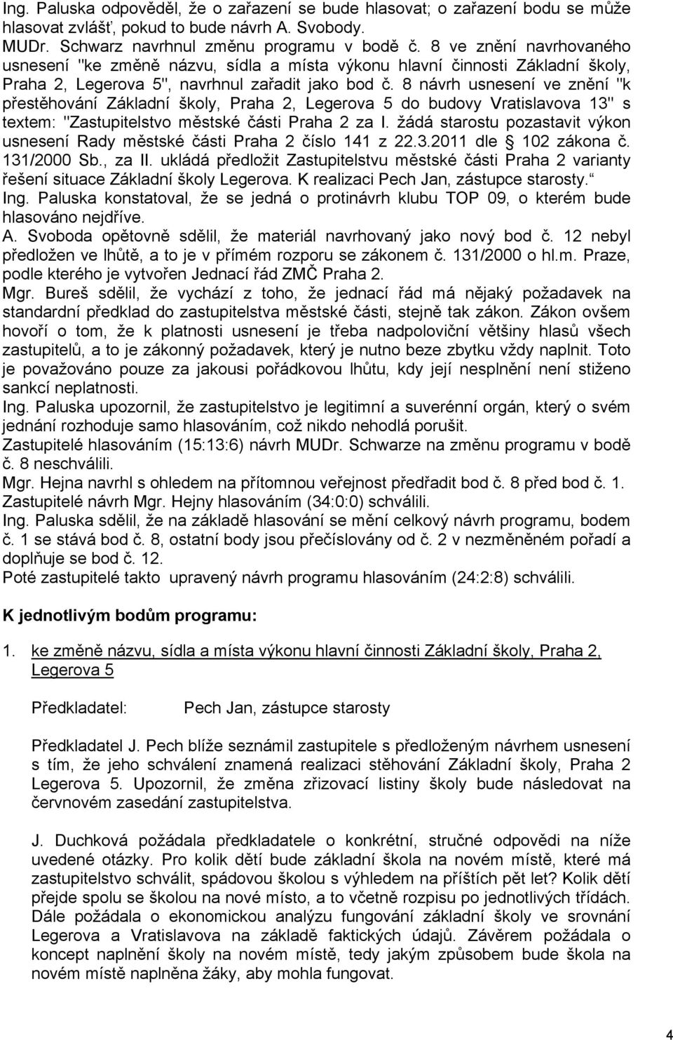 8 návrh usnesení ve znění "k přestěhování Základní školy, Praha 2, Legerova 5 do budovy Vratislavova 13" s textem: "Zastupitelstvo městské části Praha 2 za I.