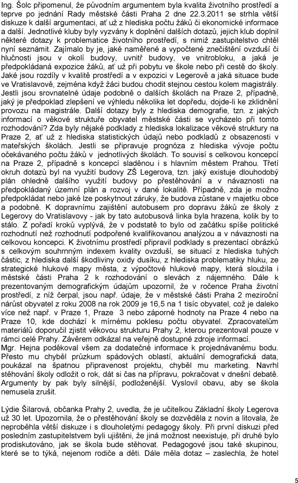 Jednotlivé kluby byly vyzvány k doplnění dalších dotazů, jejich klub doplnil některé dotazy k problematice životního prostředí, s nimiž zastupitelstvo chtěl nyní seznámit.