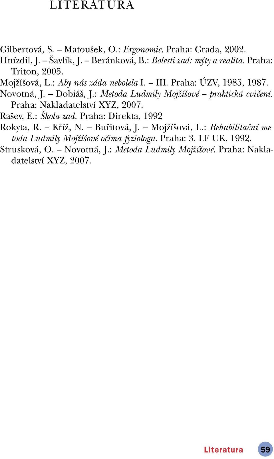 : Metoda Ludmily MojûÌöovÈ ñ praktick cviëenì. Praha: NakladatelstvÌ XYZ, 2007. Raöev, E.: äkola zad. Praha: Direkta, 1992 Rokyta, R. ñ K Ìû, N.