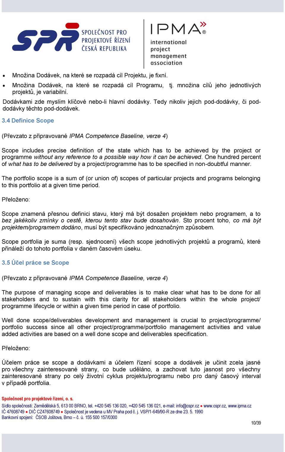 4 Definice Scope (Převzato z připravované IPMA Competence Baseline, verze 4) Scope includes precise definition of the state which has to be achieved by the project or programme without any reference