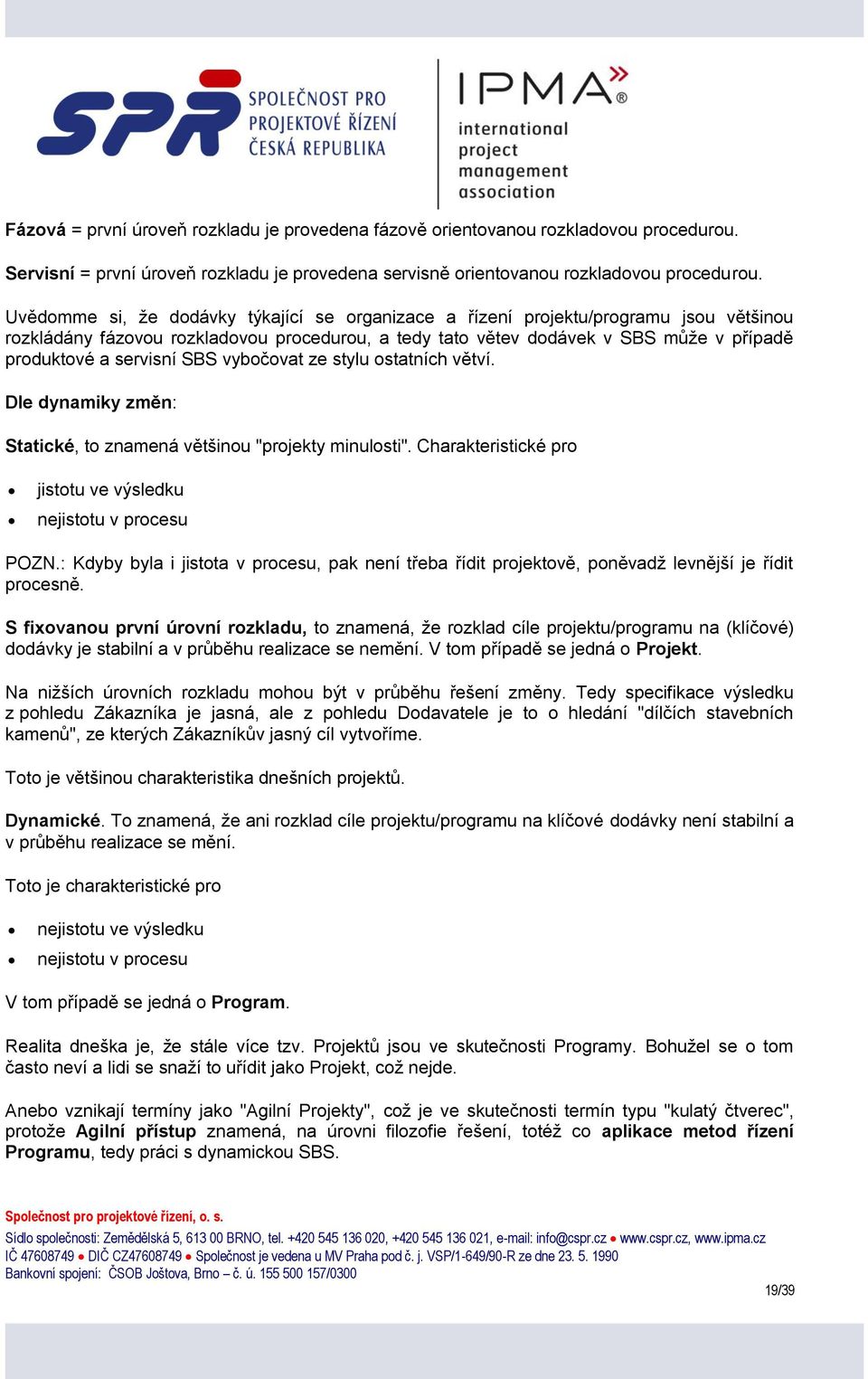 SBS vybočovat ze stylu ostatních větví. Dle dynamiky změn: Statické, to znamená většinou "projekty minulosti". Charakteristické pro jistotu ve výsledku nejistotu v procesu POZN.