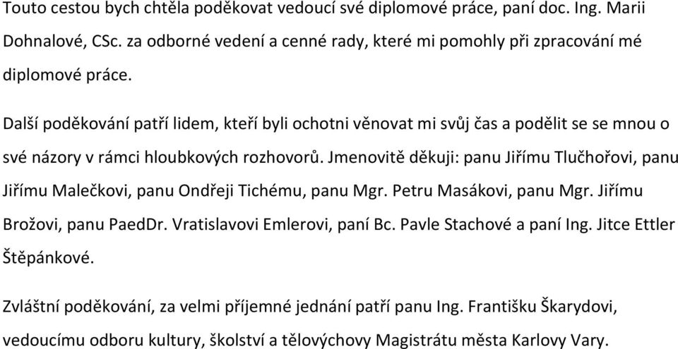 Další poděkování patří lidem, kteří byli ochotni věnovat mi svůj čas a podělit se se mnou o své názory v rámci hloubkových rozhovorů.