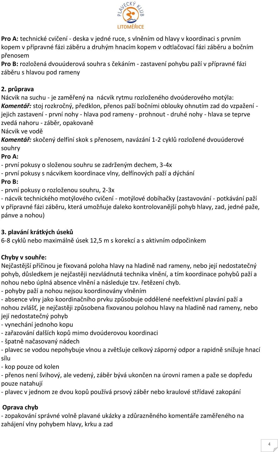 průprava Nácvik na suchu - je zaměřený na nácvik rytmu rozloženého dvoúderového motýla: Komentář: stoj rozkročný, předklon, přenos paží bočními oblouky ohnutím zad do vzpažení - jejich zastavení -