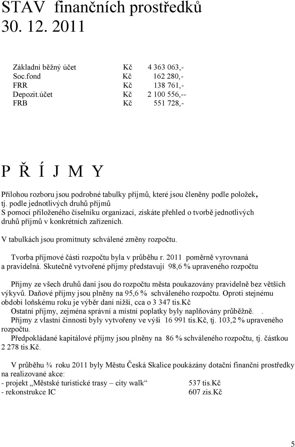 podle jednotlivých druhů příjmů S pomocí přiloženého číselníku organizací, získáte přehled o tvorbě jednotlivých druhů příjmů v konkrétních zařízeních.