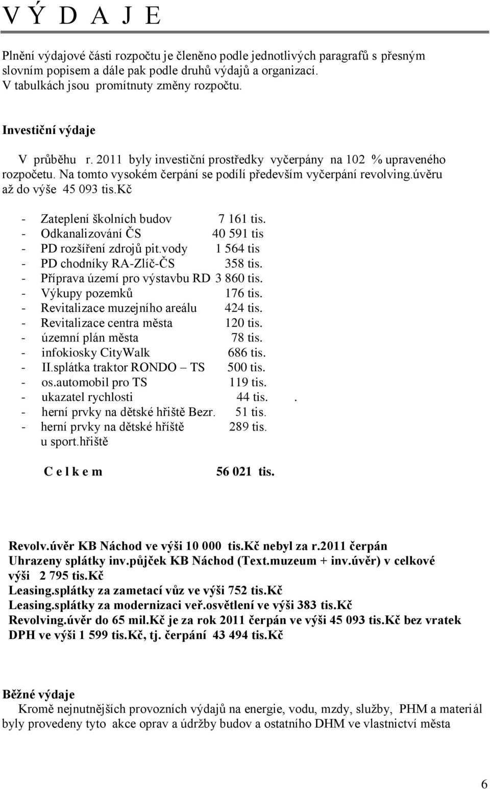 kč - Zateplení školních budov 7 161 tis. - Odkanalizování ČS 40 591 tis - PD rozšíření zdrojů pit.vody 1 564 tis - PD chodníky RA-Zlíč-ČS 358 tis. - Příprava území pro výstavbu RD 3 860 tis.