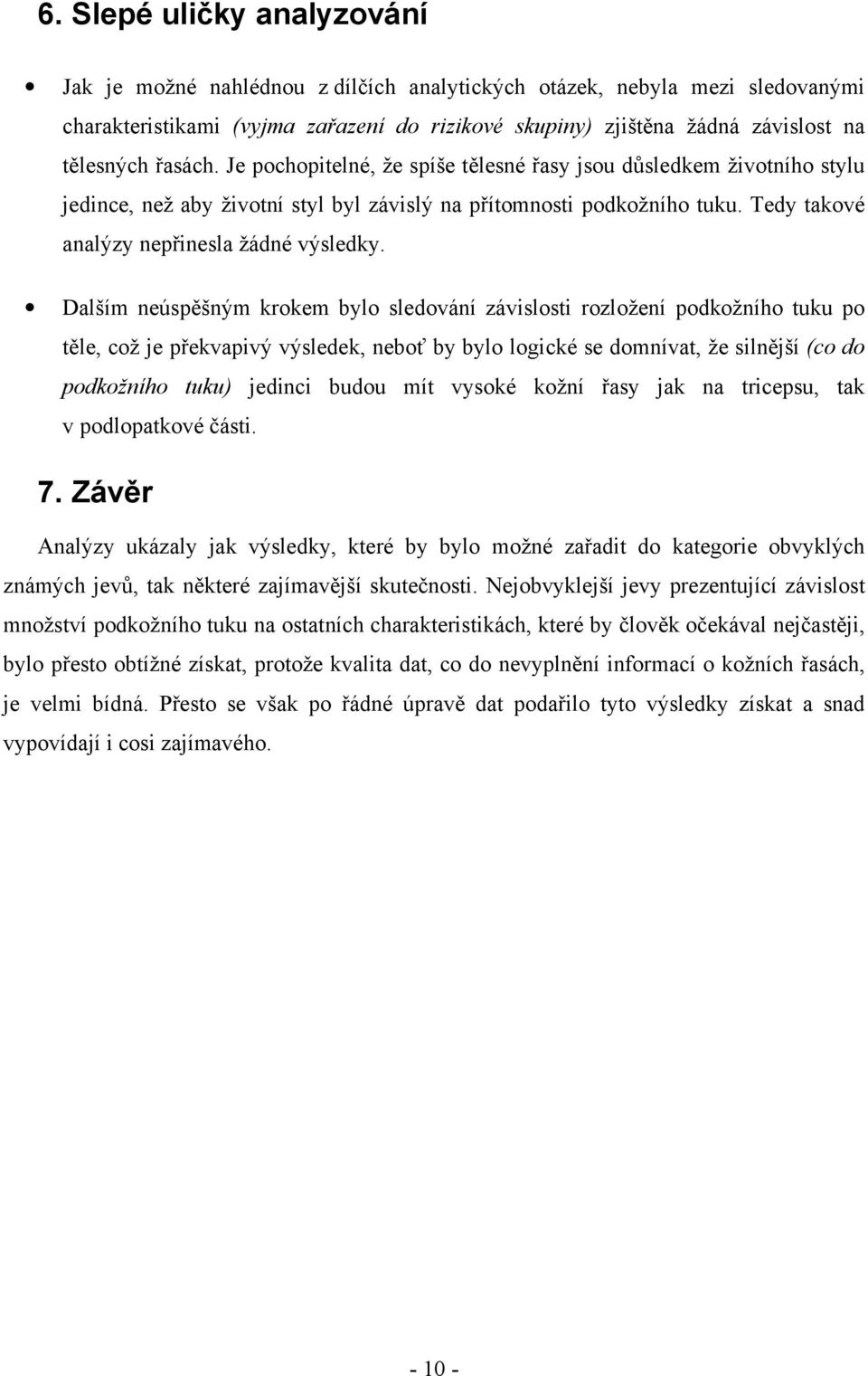 Dalším neúspěšným krokem bylo sledování závislosti rozložení podkožního tuku po těle, což je překvapivý výsledek, neboť by bylo logické se domnívat, že silnější (co do podkožního tuku) jedinci budou