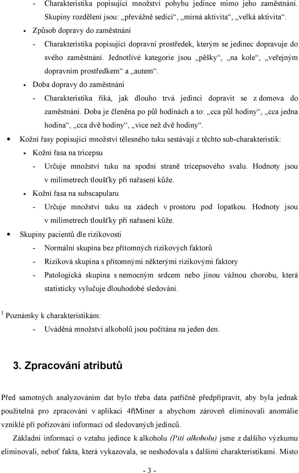 Jednotlivé kategorie jsou pěšky, na kole, veřejným dopravním prostředkem a autem. Doba dopravy do zaměstnání - Charakteristika říká, jak dlouho trvá jedinci dopravit se z domova do zaměstnání.