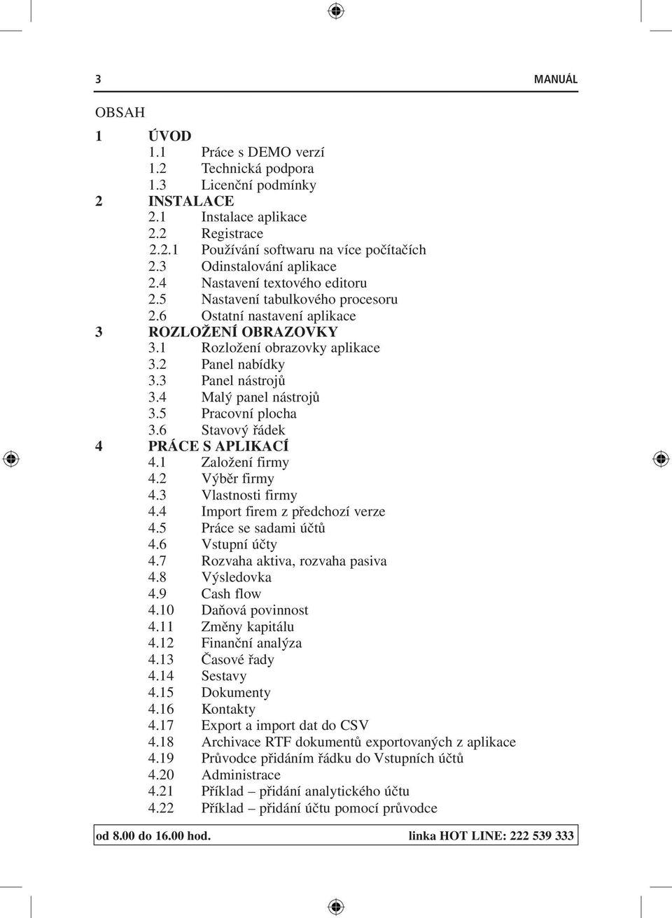 3 Panel nástrojů 3.4 Malý panel nástrojů 3.5 Pracovní plocha 3.6 Stavový řádek 4 PRÁCE S APLIKACÍ 4.1 Založení firmy 4.2 Výběr firmy 4.3 Vlastnosti firmy 4.4 Import firem z předchozí verze 4.