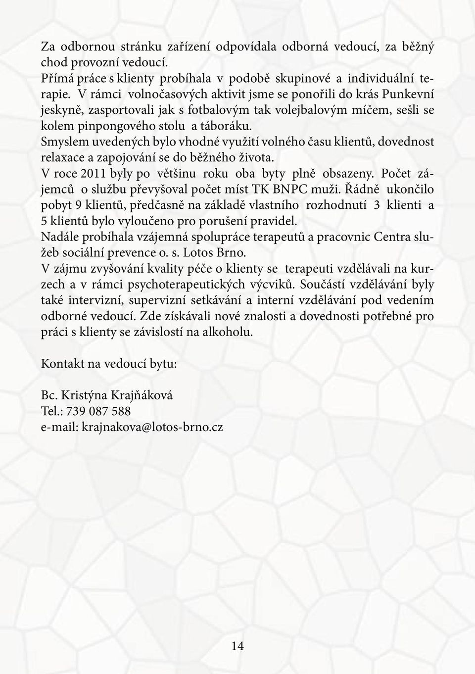 Smyslem uvedených bylo vhodné využití volného času klientů, dovednost relaxace a zapojování se do běžného života. V roce 2011 byly po většinu roku oba byty plně obsazeny.