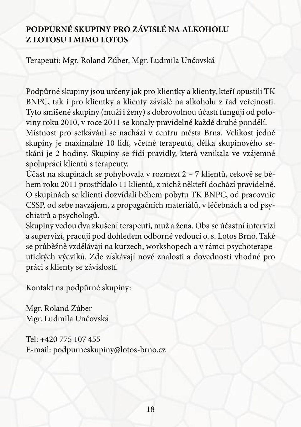 Tyto smíšené skupiny (muži i ženy) s dobrovolnou účastí fungují od poloviny roku 2010, v roce 2011 se konaly pravidelně každé druhé pondělí. Místnost pro setkávání se nachází v centru města Brna.