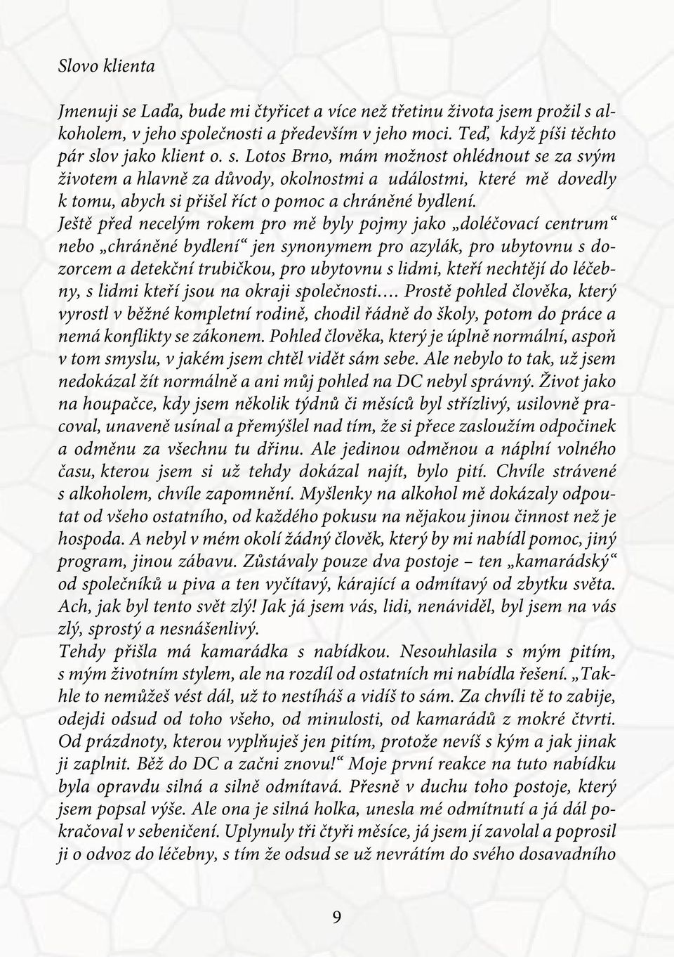 do léčebny, s lidmi kteří jsou na okraji společnosti. Prostě pohled člověka, který vyrostl v běžné kompletní rodině, chodil řádně do školy, potom do práce a nemá kon ikty se zákonem.