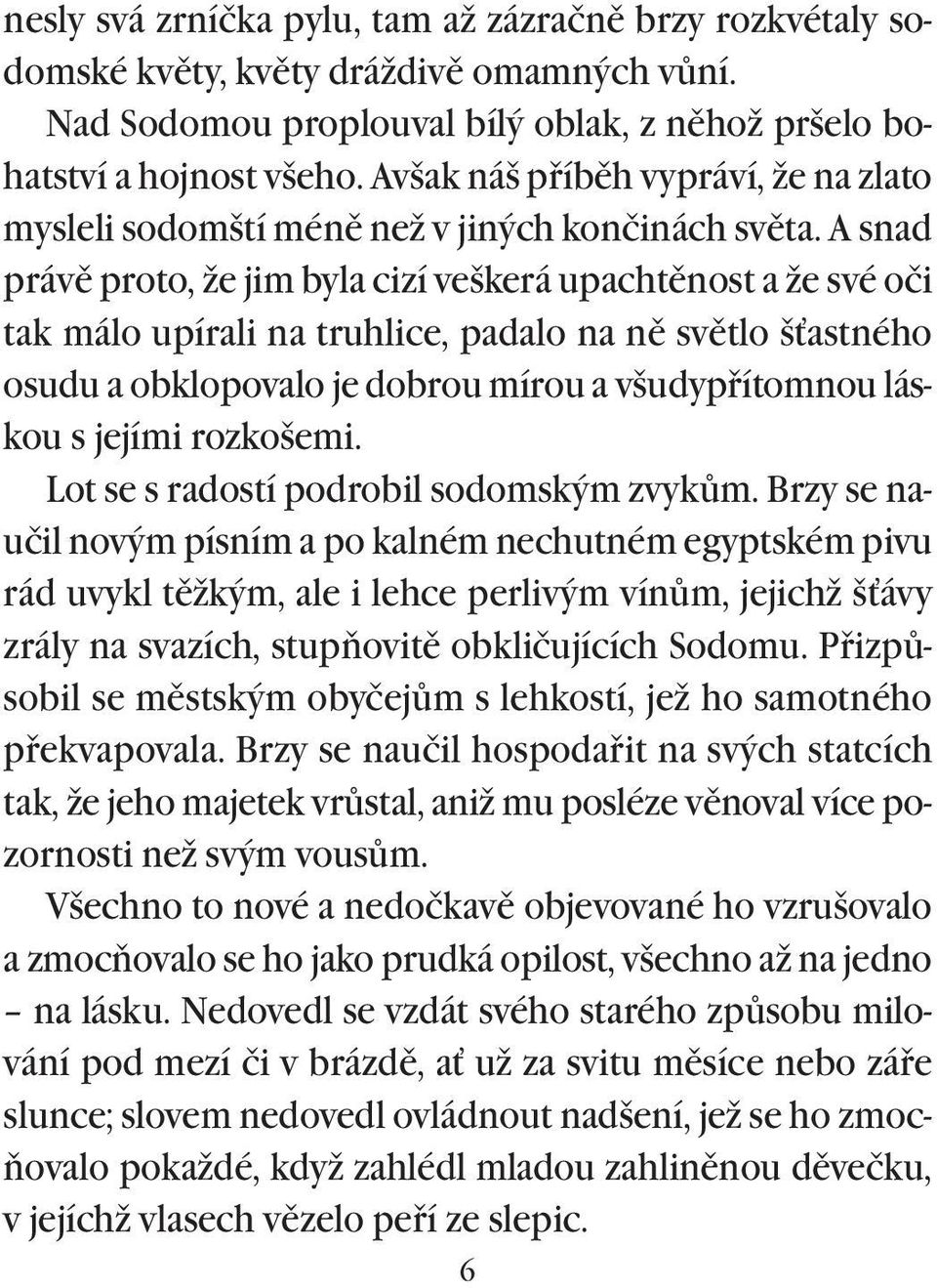 A snad právì proto, že jim byla cizí veškerá upachtìnost a že své oči tak málo upírali na truhlice, padalo na nì svìtlo š astného osudu a obklopovalo je dobrou mírou a všudypøítomnou láskou s jejími