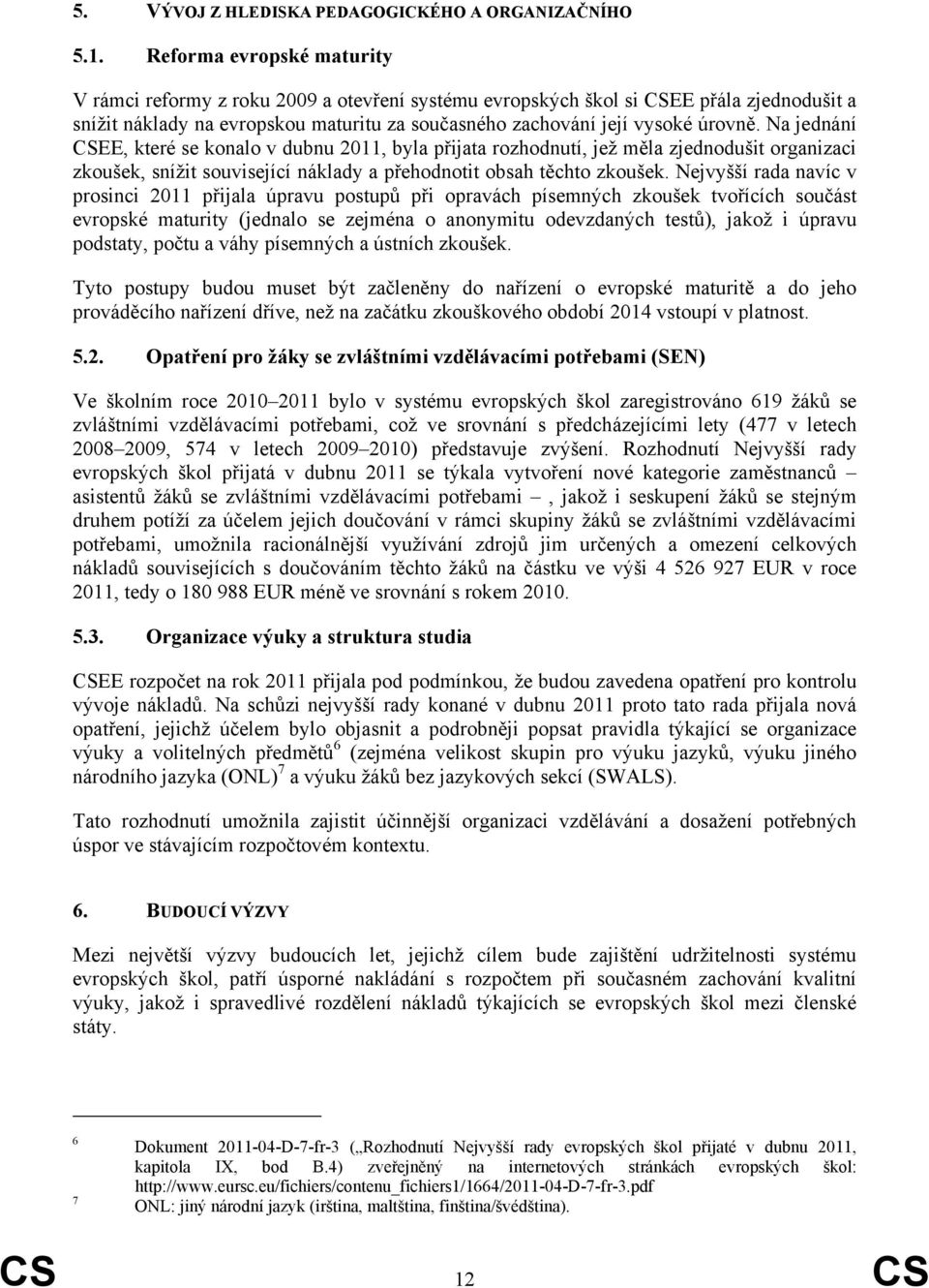 Na jednání CSEE, které se konalo v dubnu 2011, byla přijata rozhodnutí, jež měla zjednodušit organizaci zkoušek, snížit související náklady a přehodnotit obsah těchto zkoušek.