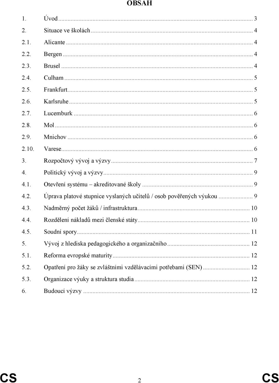 .. 9 4.3. Nadměrný počet žáků / infrastruktura... 10 4.4. Rozdělení nákladů mezi členské státy... 10 4.5. Soudní spory... 11 5. Vývoj z hlediska pedagogického a organizačního... 12 5.1. Reforma evropské maturity.