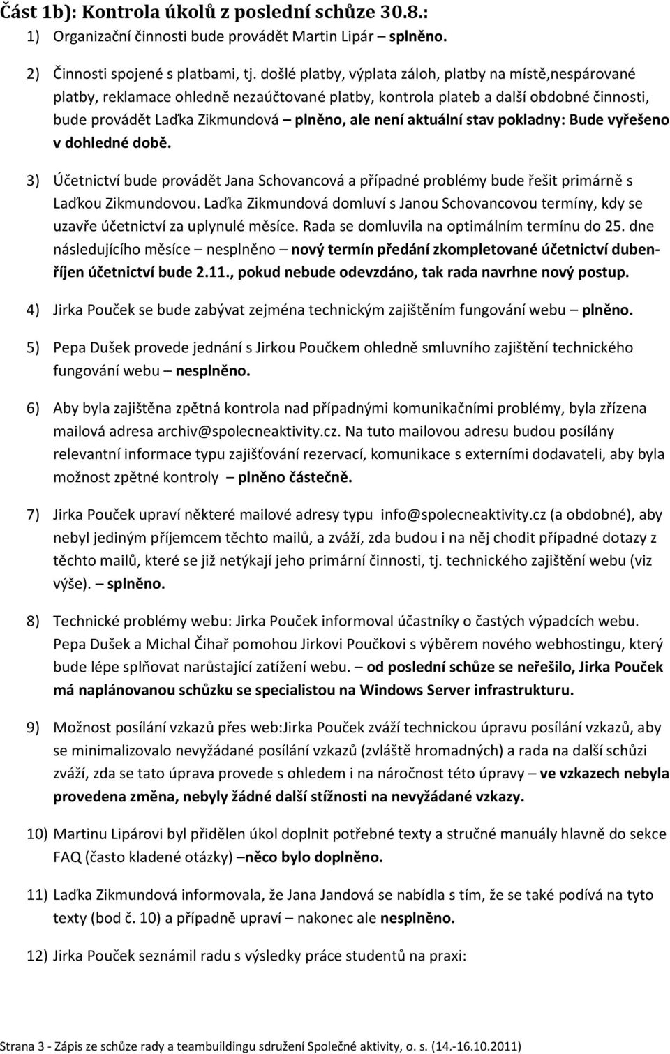 aktuální stav pokladny: Bude vyřešeno v dohledné době. 3) Účetnictví bude provádět Jana Schovancová a případné problémy bude řešit primárně s Laďkou Zikmundovou.