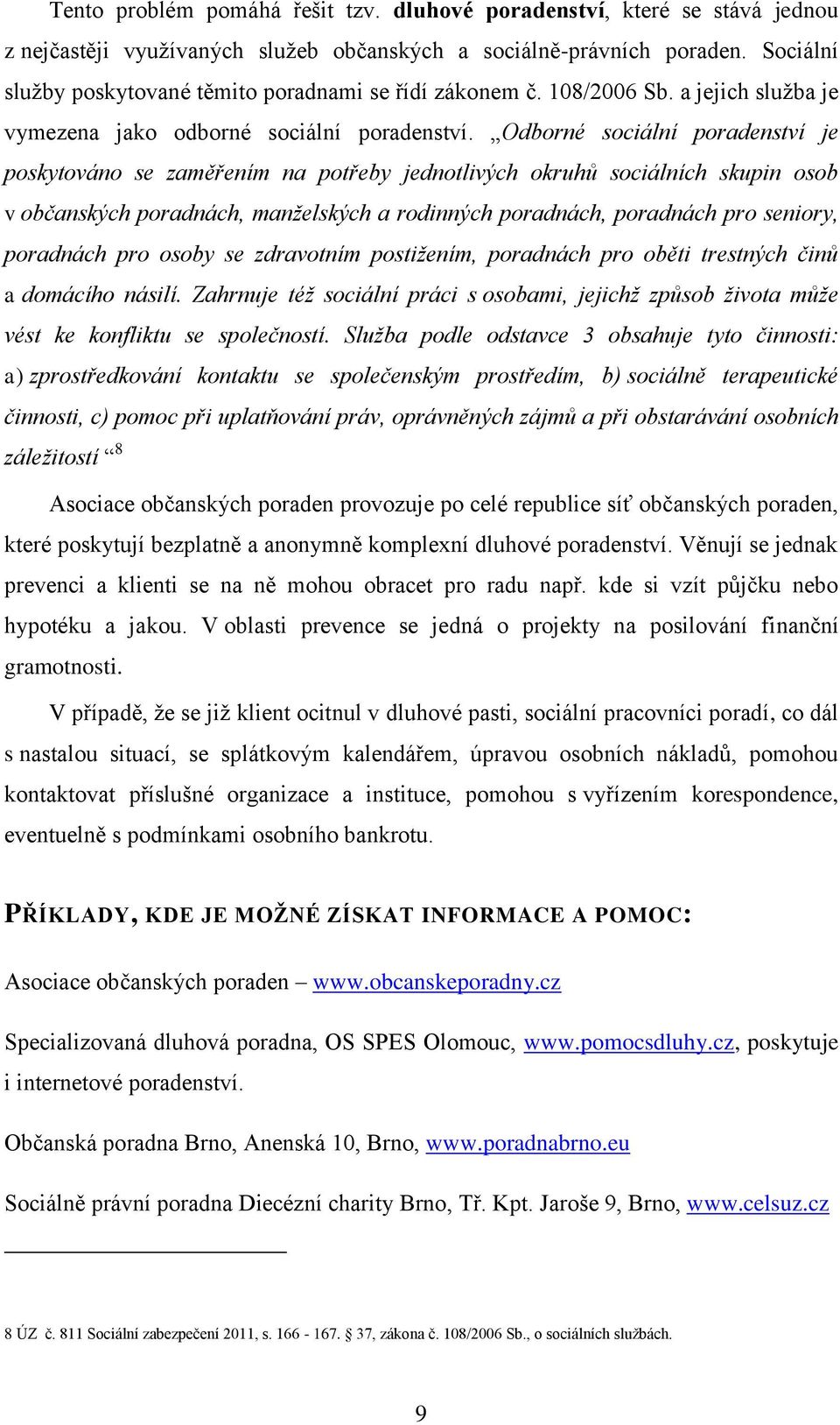 Odborné sociální poradenství je poskytováno se zaměřením na potřeby jednotlivých okruhů sociálních skupin osob v občanských poradnách, manželských a rodinných poradnách, poradnách pro seniory,