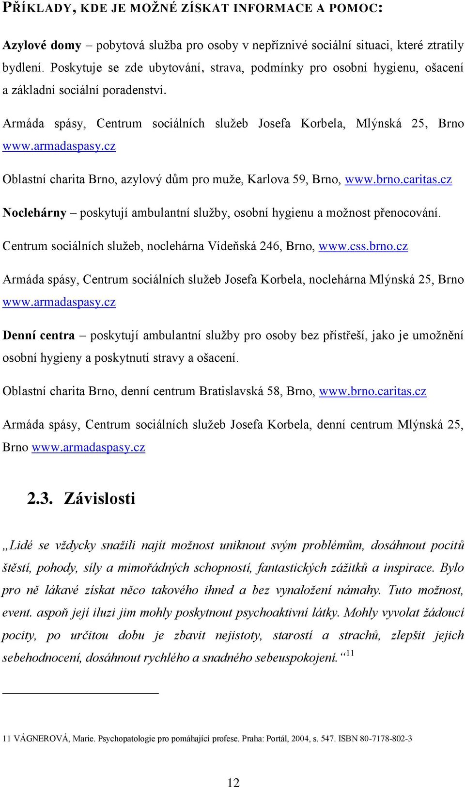 cz Oblastní charita Brno, azylový dům pro muţe, Karlova 59, Brno, www.brno.caritas.cz Noclehárny poskytují ambulantní sluţby, osobní hygienu a moţnost přenocování.