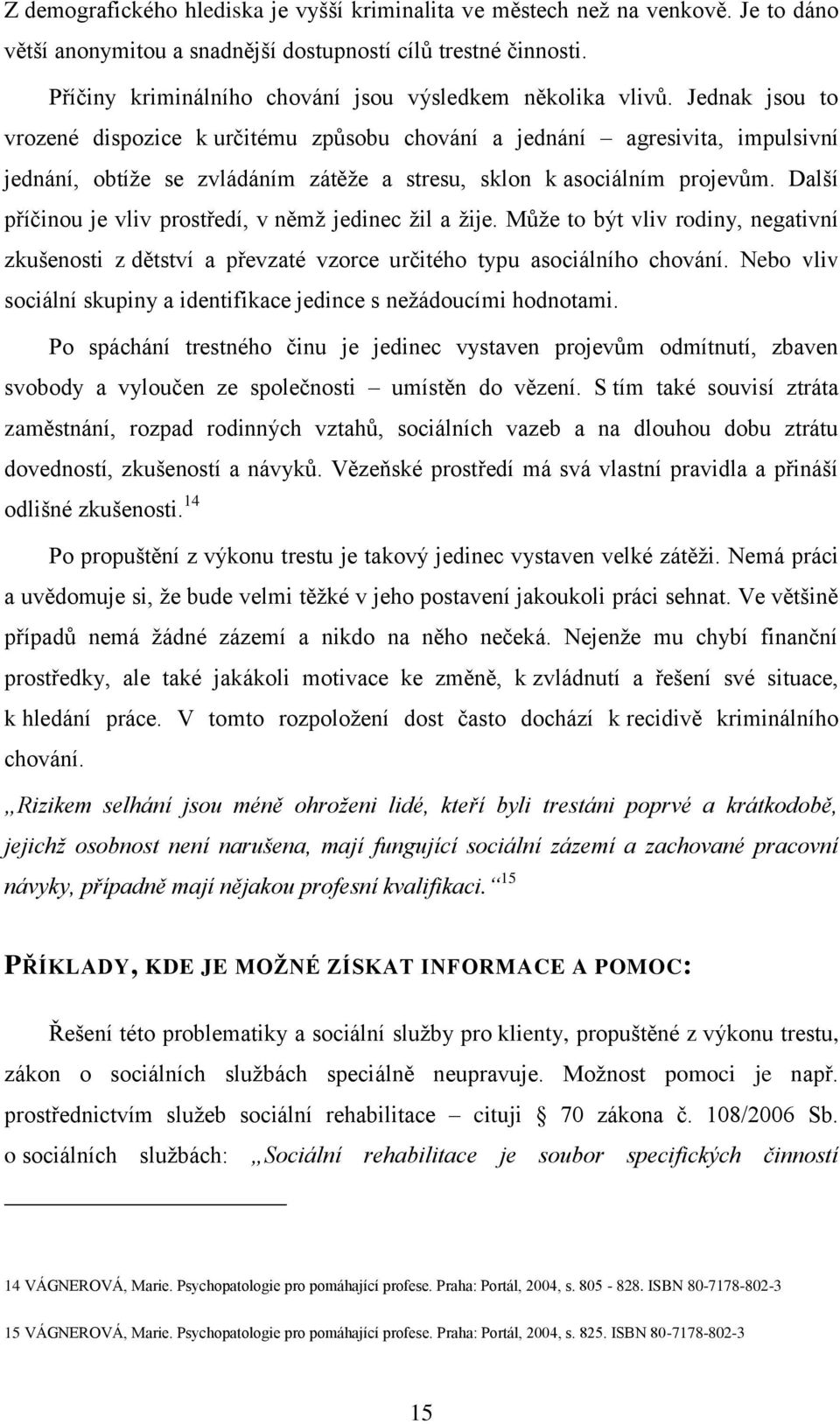 Jednak jsou to vrozené dispozice k určitému způsobu chování a jednání agresivita, impulsivní jednání, obtíţe se zvládáním zátěţe a stresu, sklon k asociálním projevům.