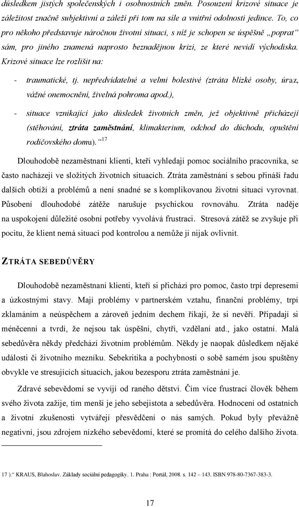 Krizové situace lze rozlišit na: - traumatické, tj. nepředvídatelné a velmi bolestivé (ztráta blízké osoby, úraz, vážné onemocnění, živelná pohroma apod.