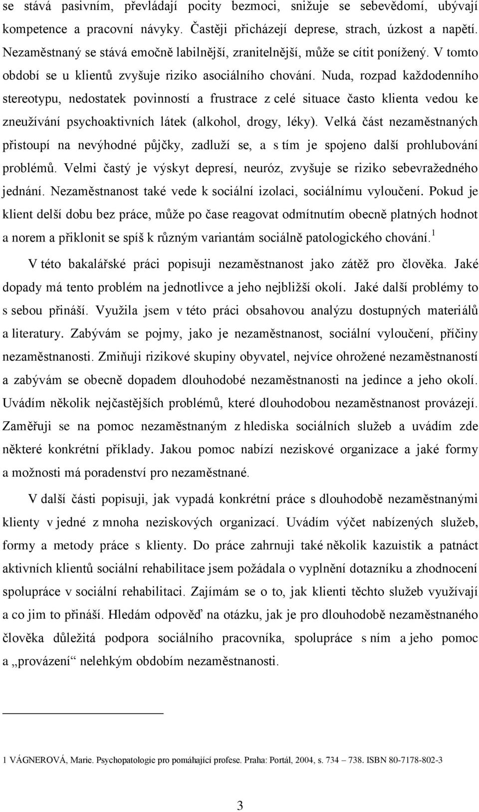 Nuda, rozpad kaţdodenního stereotypu, nedostatek povinností a frustrace z celé situace často klienta vedou ke zneuţívání psychoaktivních látek (alkohol, drogy, léky).