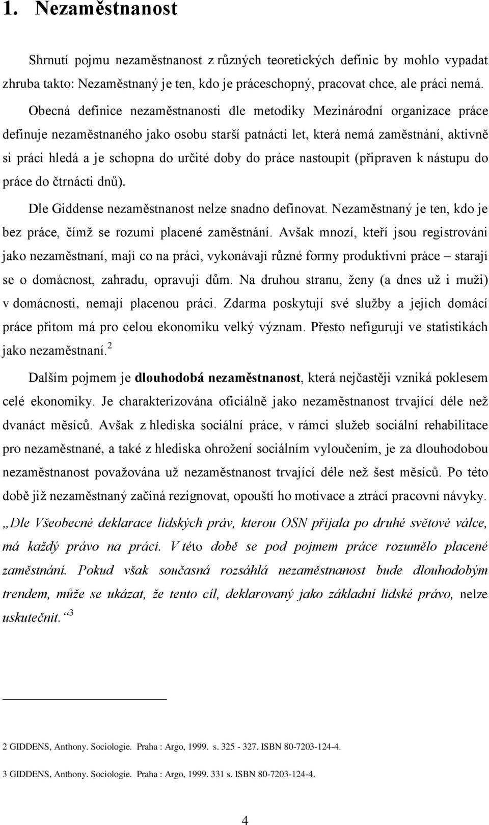 doby do práce nastoupit (připraven k nástupu do práce do čtrnácti dnů). Dle Giddense nezaměstnanost nelze snadno definovat. Nezaměstnaný je ten, kdo je bez práce, čímţ se rozumí placené zaměstnání.