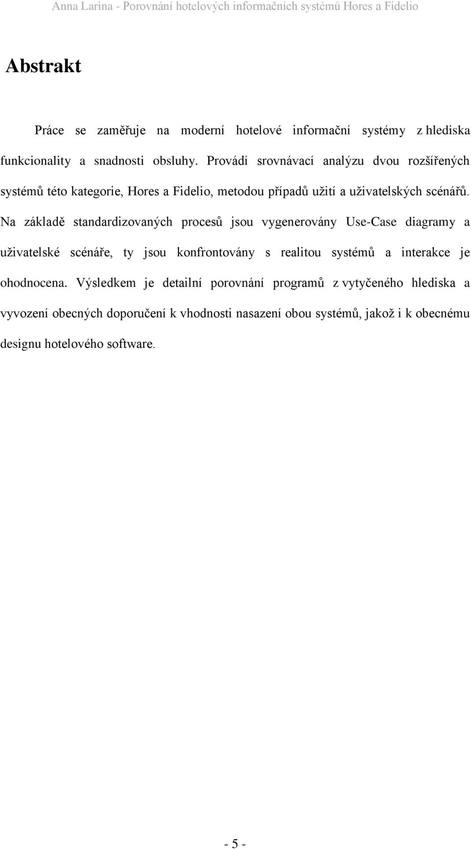 Na základě standardizovaných procesů jsou vygenerovány Use-Case diagramy a uţivatelské scénáře, ty jsou konfrontovány s realitou systémů a