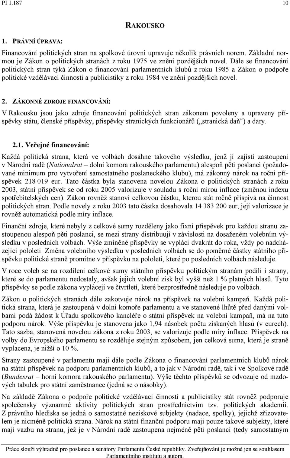 ZÁKONNÉ ZDROJE FINANCOVÁNÍ: V Rakousku jsou jako zdroje financování politických stran zákonem povoleny a upraveny příspěvky státu, členské příspěvky, příspěvky stranických funkcionářů ( stranická daň