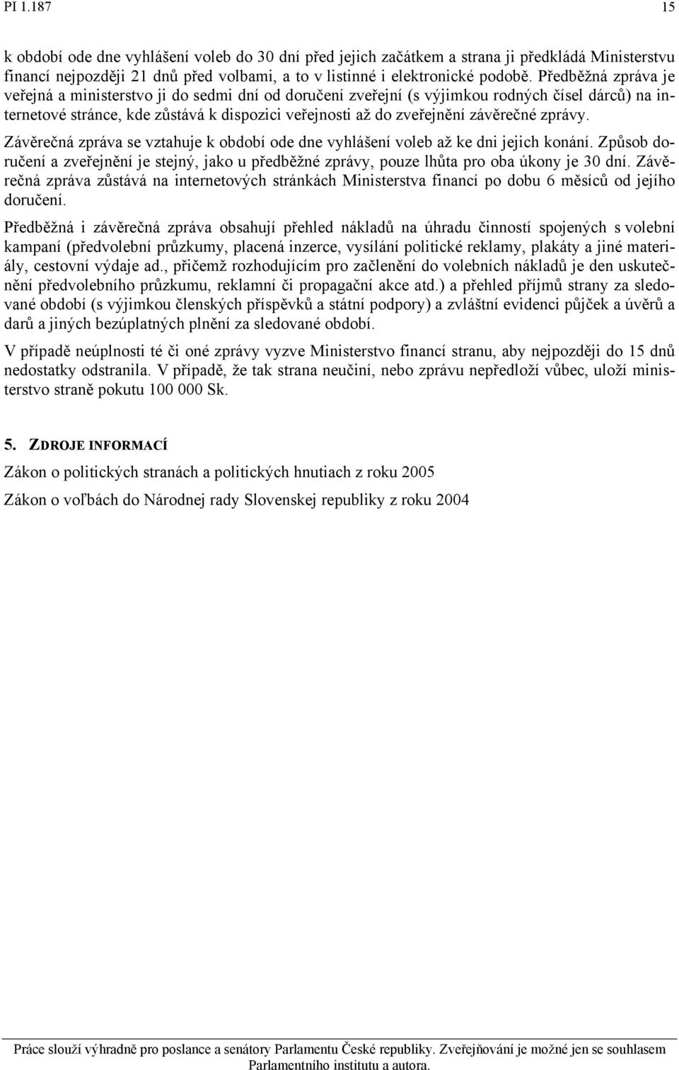 zprávy. Závěrečná zpráva se vztahuje k období ode dne vyhlášení voleb až ke dni jejich konání. Způsob doručení a zveřejnění je stejný, jako u předběžné zprávy, pouze lhůta pro oba úkony je 30 dní.