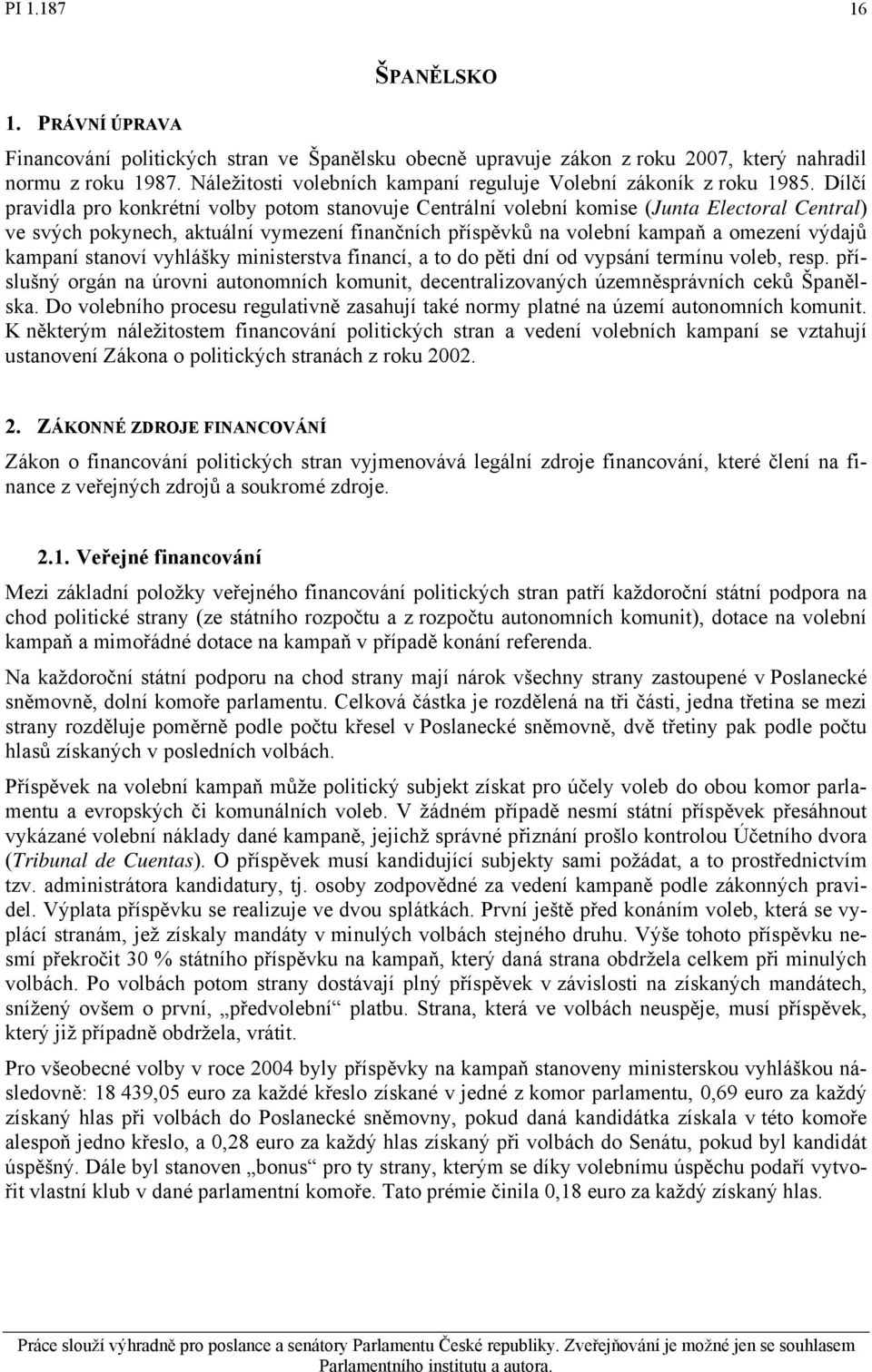 Dílčí pravidla pro konkrétní volby potom stanovuje Centrální volební komise (Junta Electoral Central) ve svých pokynech, aktuální vymezení finančních příspěvků na volební kampaň a omezení výdajů