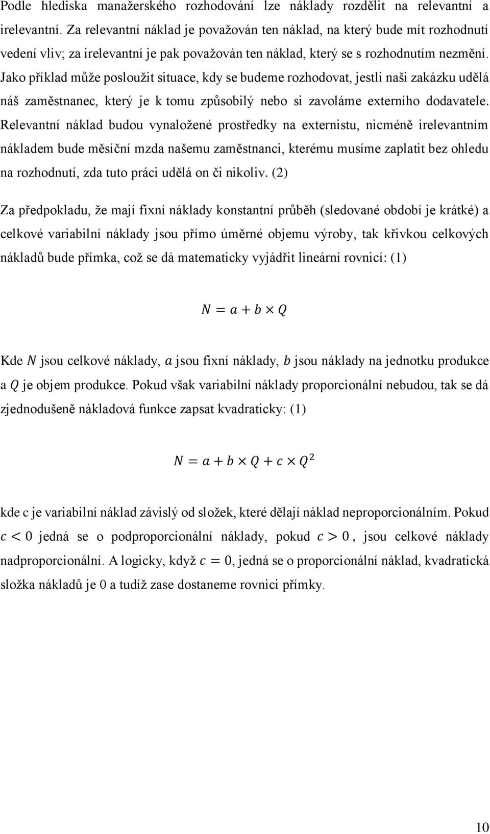 Jako příklad může posloužit situace, kdy se budeme rozhodovat, jestli naši zakázku udělá náš zaměstnanec, který je k tomu způsobilý nebo si zavoláme externího dodavatele.