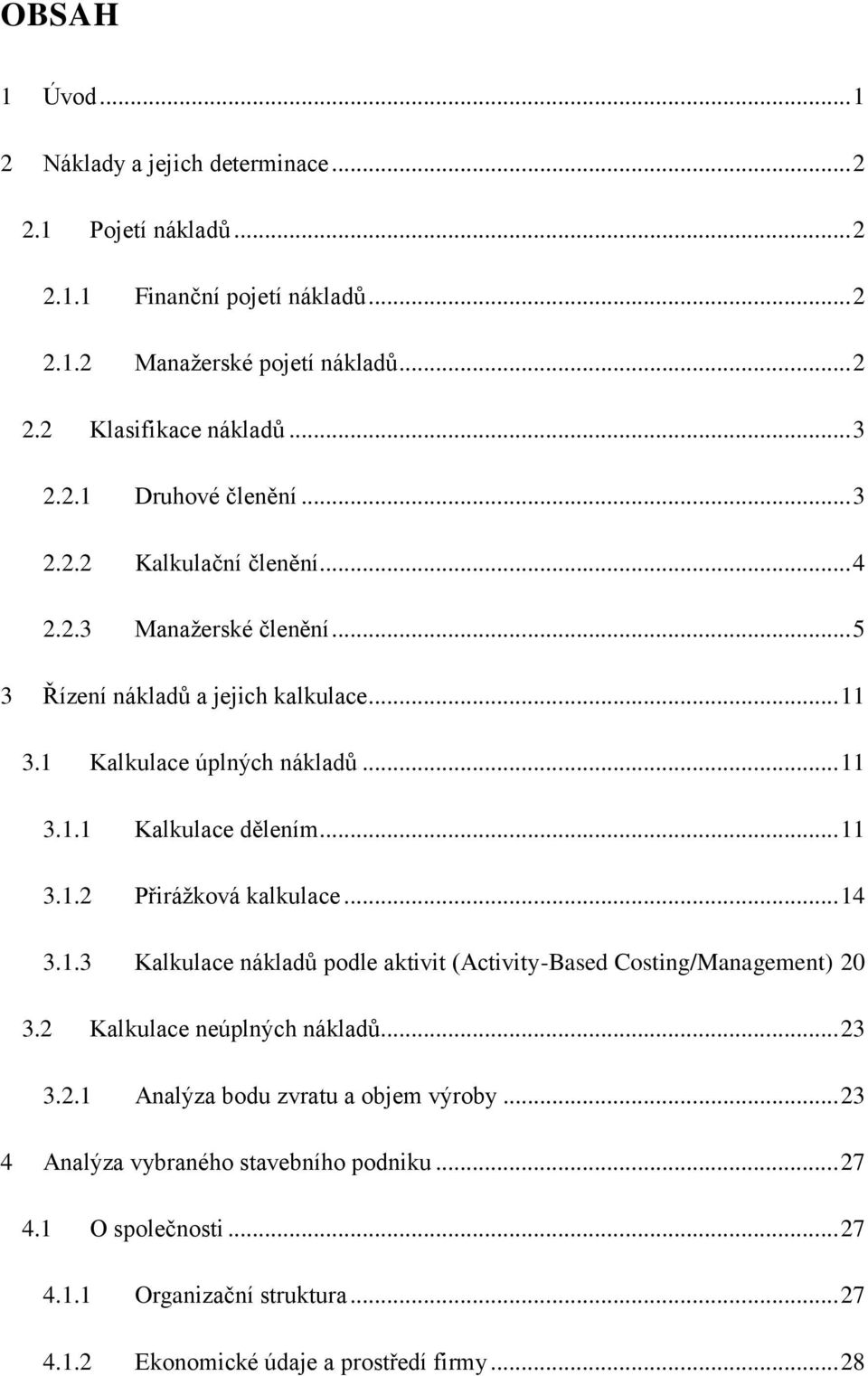 .. 11 3.1.2 Přirážková kalkulace... 14 3.1.3 Kalkulace nákladů podle aktivit (Activity-Based Costing/Management) 20 3.2 Kalkulace neúplných nákladů... 23 3.2.1 Analýza bodu zvratu a objem výroby.