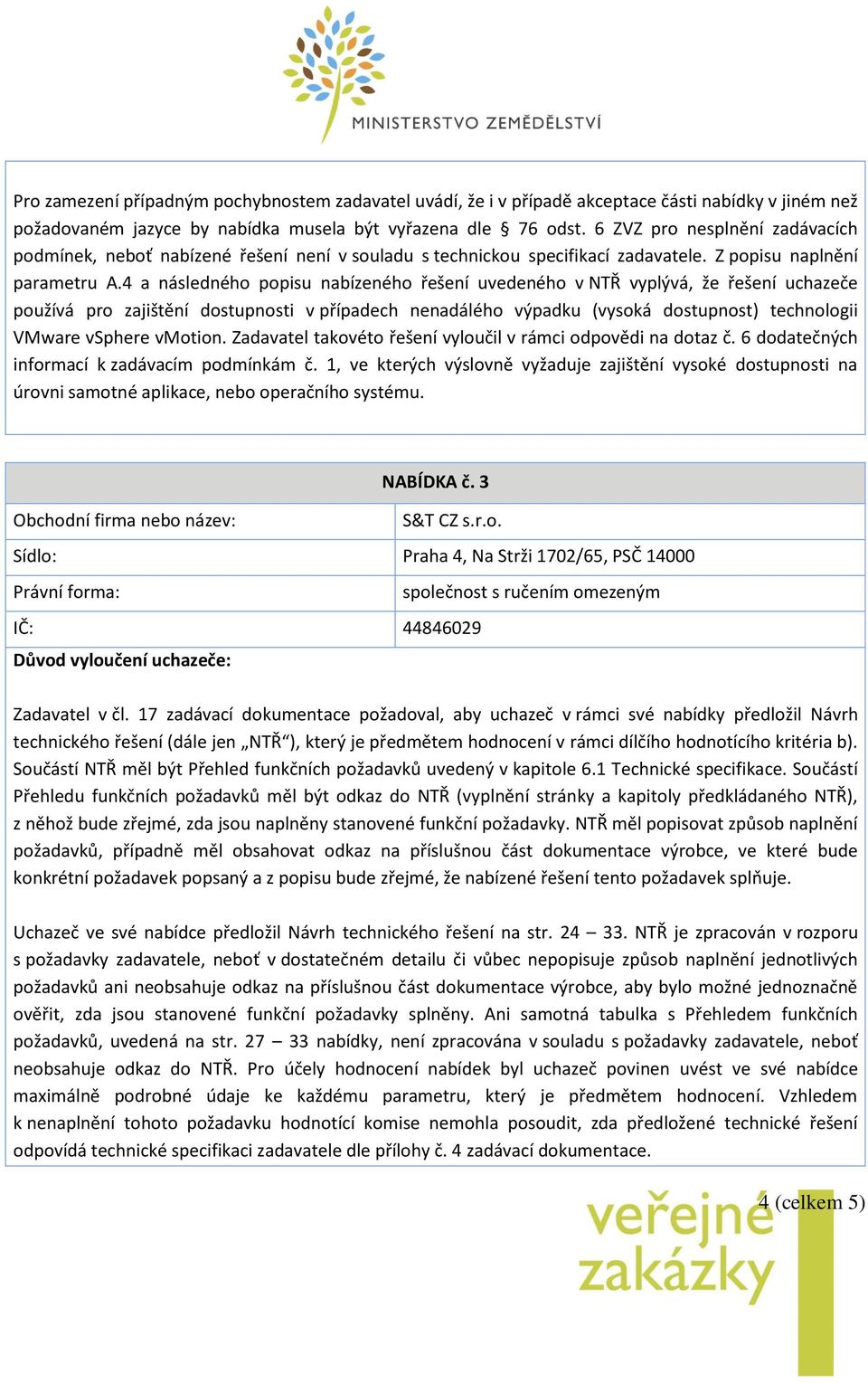 4 a následného popisu nabízeného řešení uvedeného v NTŘ vyplývá, že řešení uchazeče používá pro zajištění dostupnosti v případech nenadálého výpadku (vysoká dostupnost) technologii VMware vsphere