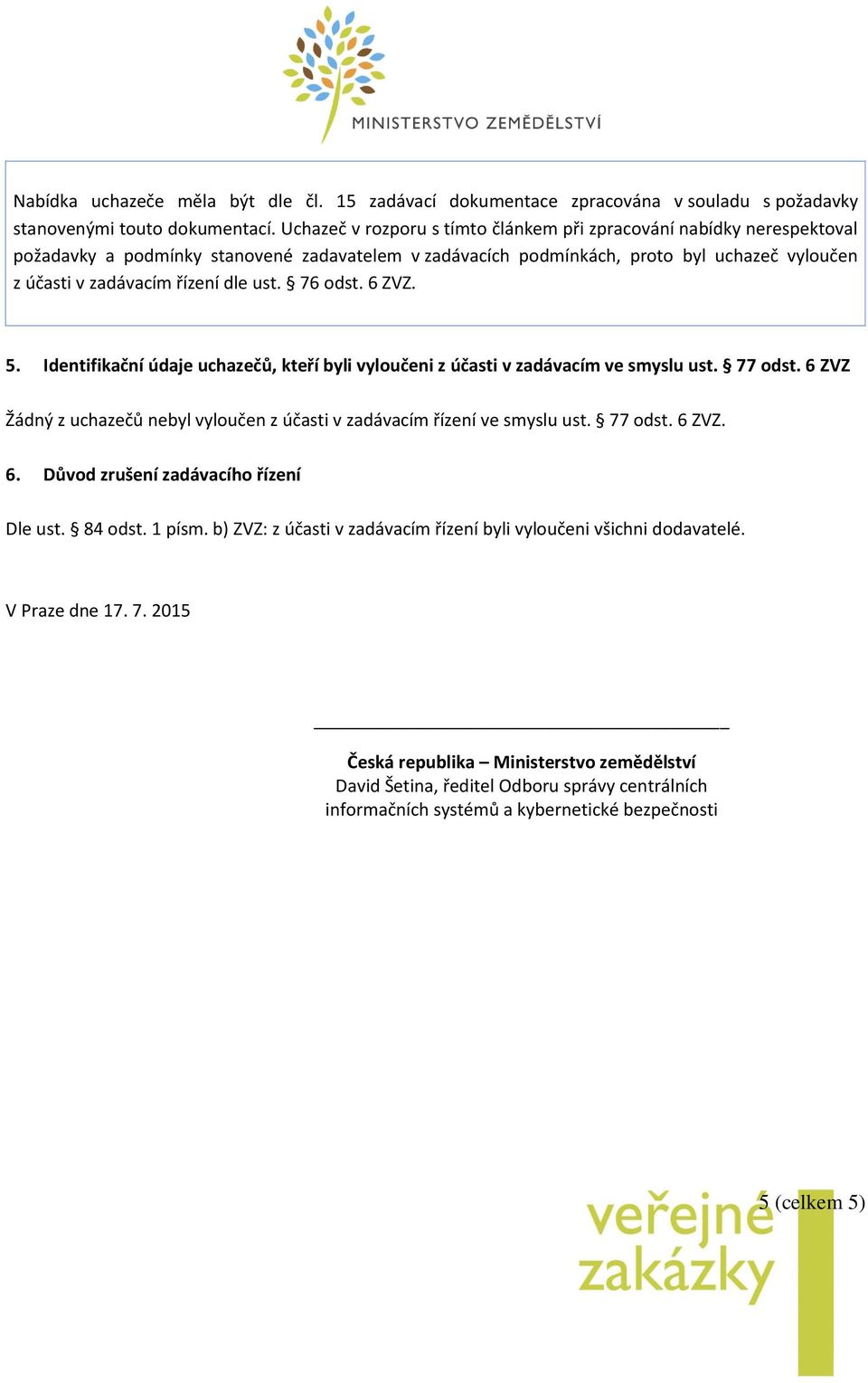ust. 76 odst. 6 ZVZ. 5. Identifikační údaje uchazečů, kteří byli vyloučeni z účasti v zadávacím ve smyslu ust. 77 odst. 6 ZVZ Žádný z uchazečů nebyl vyloučen z účasti v zadávacím řízení ve smyslu ust.