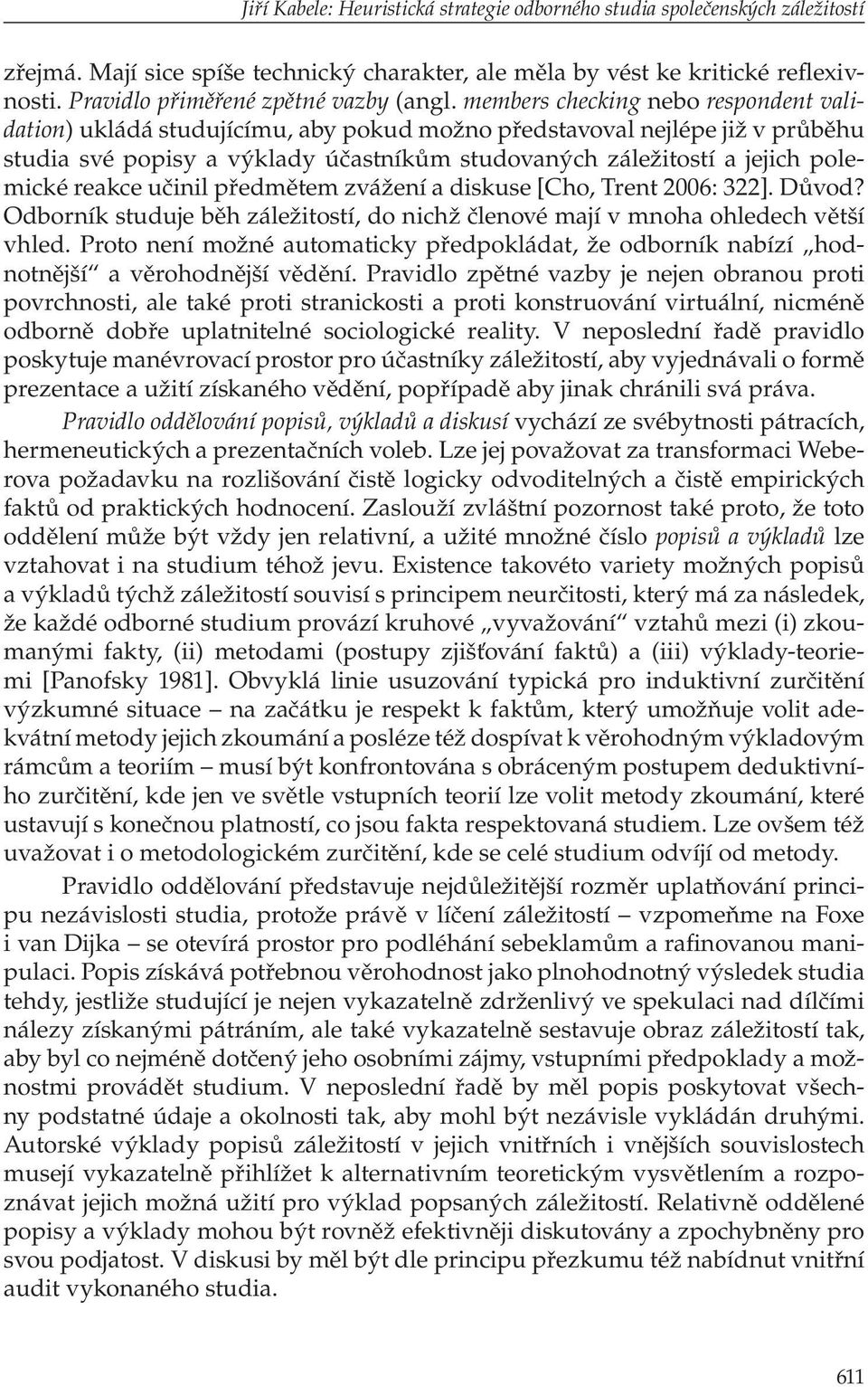 members checking nebo respondent validation) ukládá studujícímu, aby pokud možno představoval nejlépe již v průběhu studia své popisy a výklady účastníkům studovaných záležitostí a jejich polemické