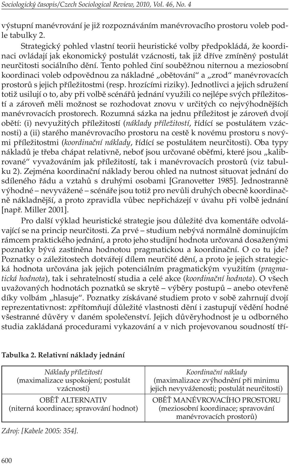 Tento pohled činí souběžnou niternou a meziosobní koordinaci voleb odpovědnou za nákladné obětování a zrod manévrovacích prostorů s jejich příležitostmi (resp. hrozícími riziky).