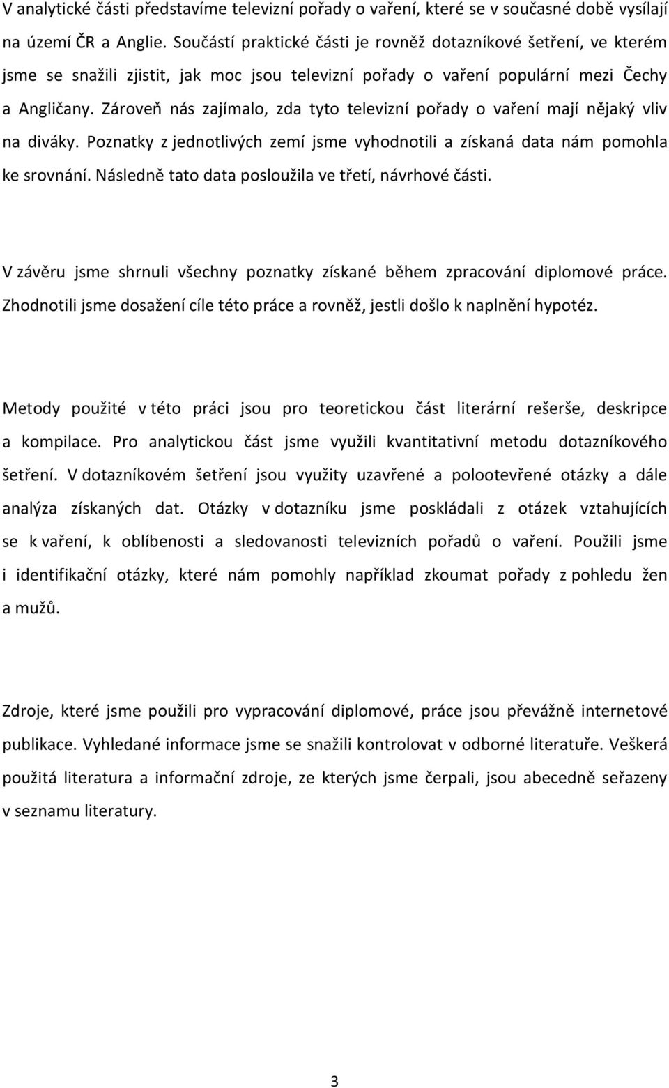 Zároveň nás zajímalo, zda tyto televizní pořady o vaření mají nějaký vliv na diváky. Poznatky z jednotlivých zemí jsme vyhodnotili a získaná data nám pomohla ke srovnání.