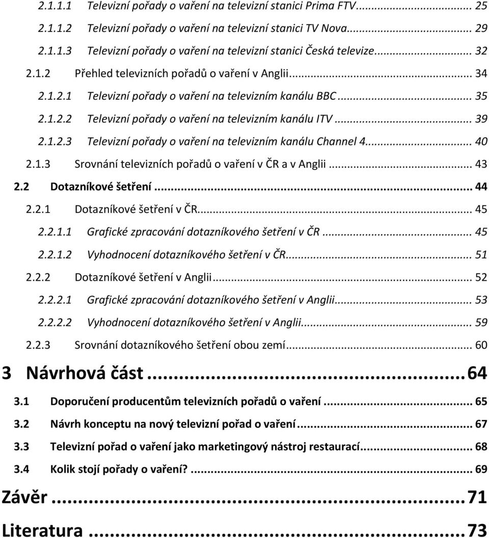 .. 40 2.1.3 Srovnání televizních pořadů o vaření v ČR a v Anglii... 43 2.2 Dotazníkové šetření... 44 2.2.1 Dotazníkové šetření v ČR... 45 2.2.1.1 Grafické zpracování dotazníkového šetření v ČR... 45 2.2.1.2 Vyhodnocení dotazníkového šetření v ČR.