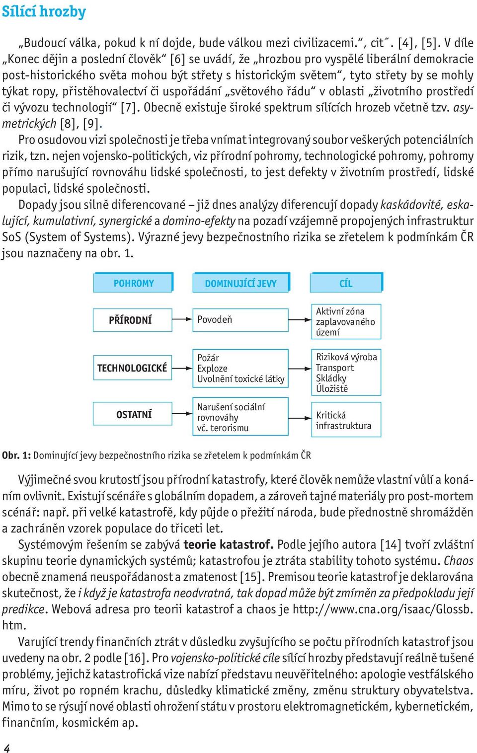 přistěhovalectví či uspořádání světového řádu v oblasti životního prostředí či vývozu technologií [7]. Obecně existuje široké spektrum sílících hrozeb včetně tzv. asymetrických [8], [9].