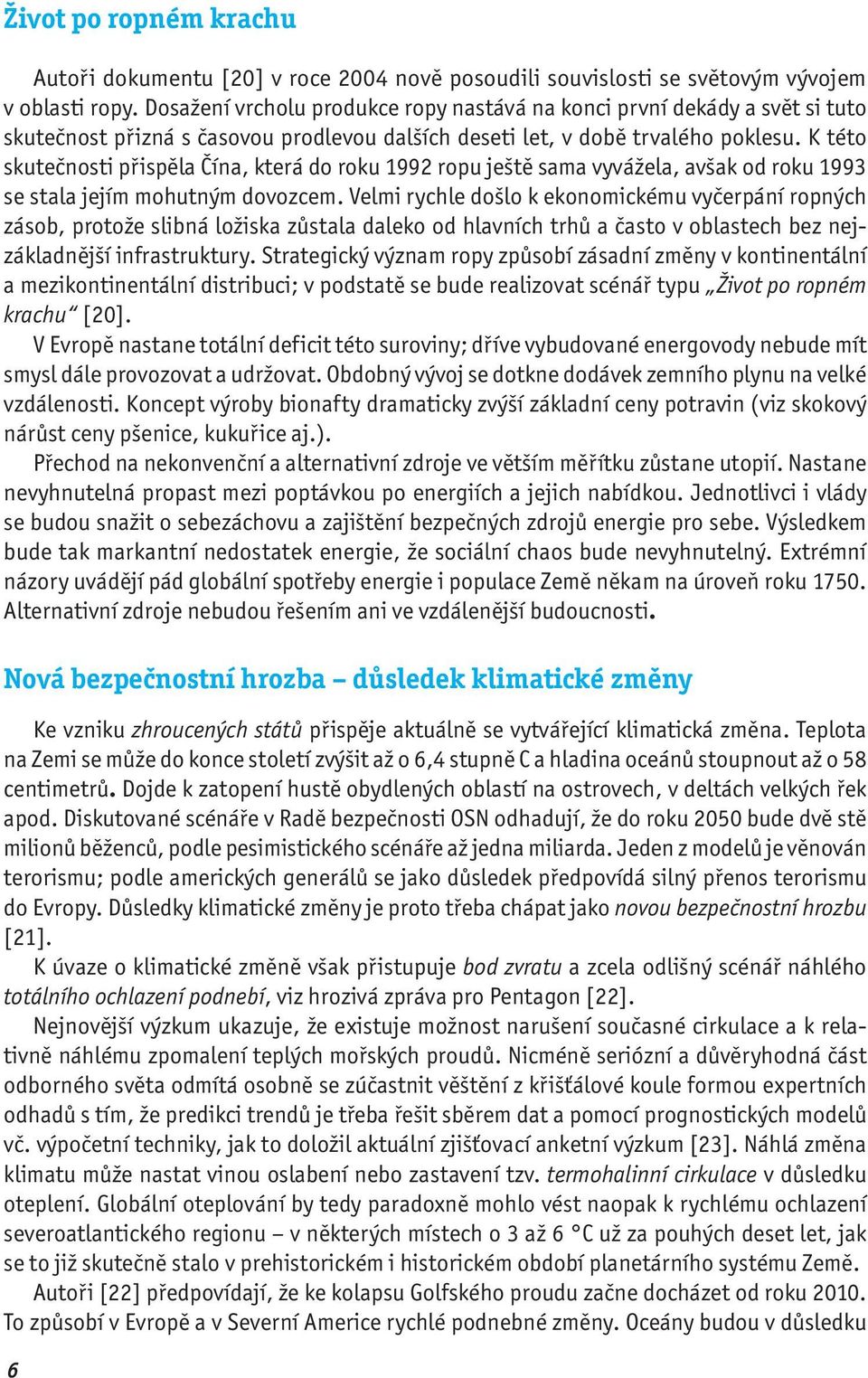 K této skutečnosti přispěla Čína, která do roku 1992 ropu ještě sama vyvážela, avšak od roku 1993 se stala jejím mohutným dovozcem.