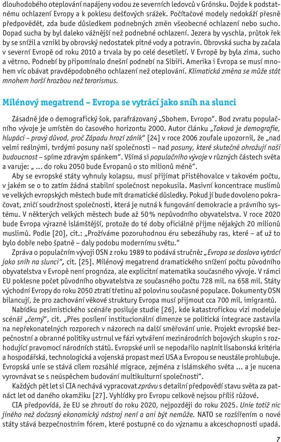 Jezera by vyschla, průtok řek by se snížil a vznikl by obrovský nedostatek pitné vody a potravin. Obrovská sucha by začala v severní Evropě od roku 2010 a trvala by po celé desetiletí.