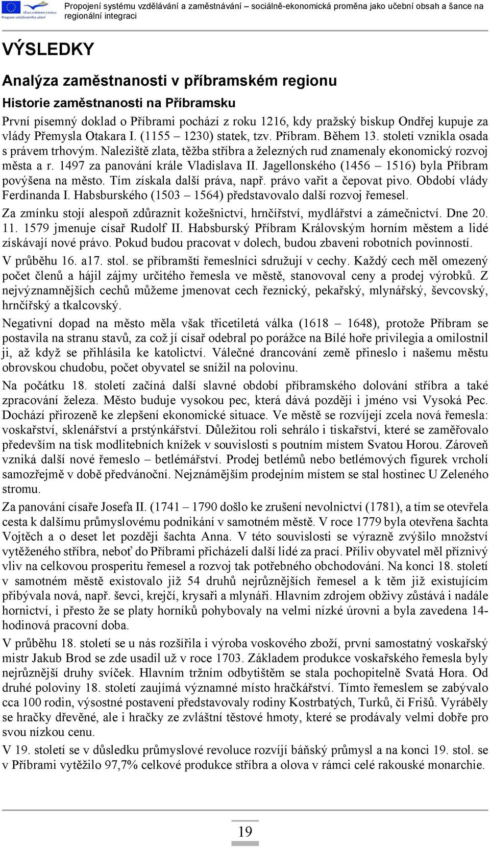 1497 za panování krále Vladislava II. Jagellonského (1456 1516) byla Příbram povýšena na město. Tím získala další práva, např. právo vařit a čepovat pivo. Období vlády Ferdinanda I.