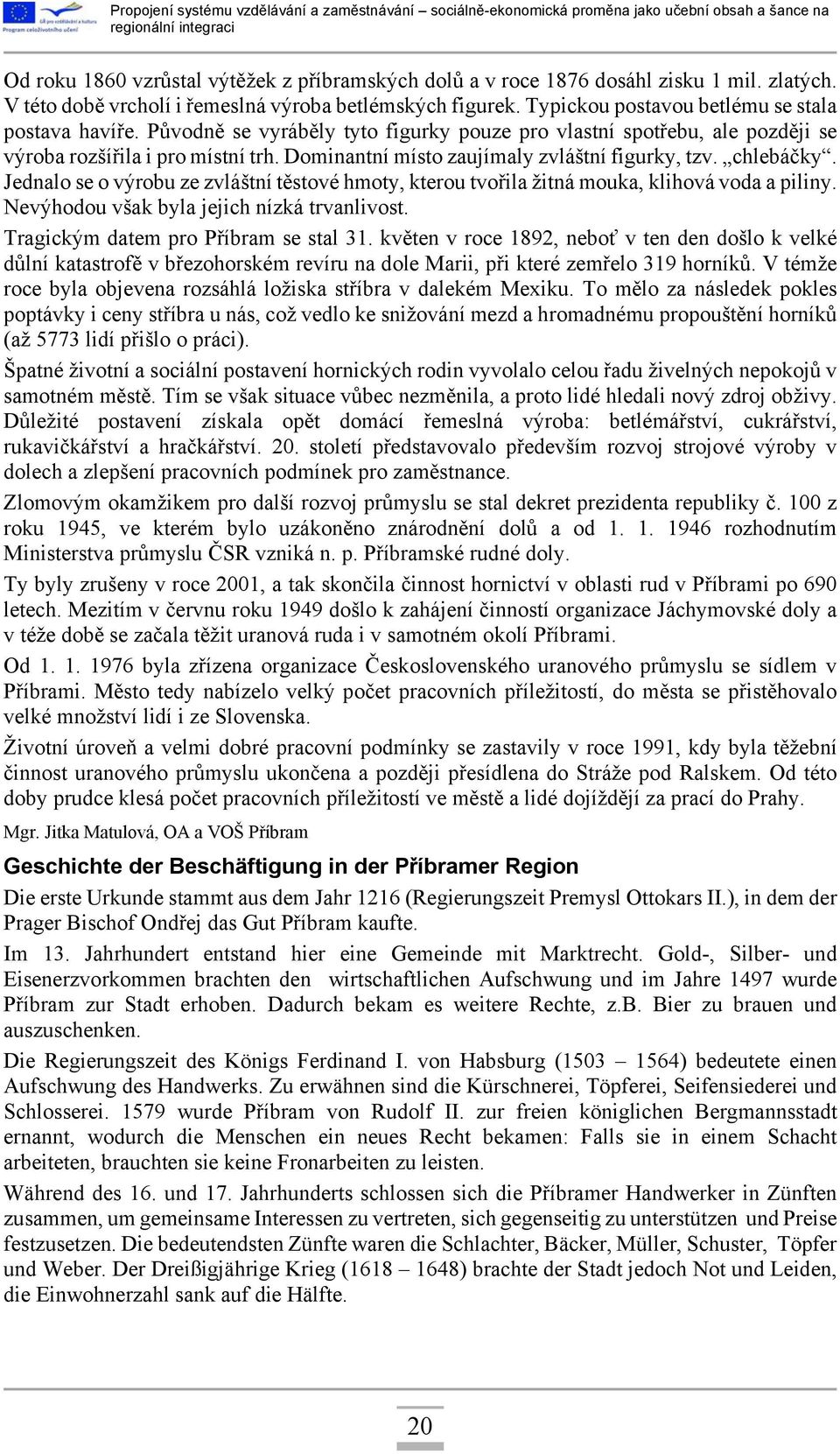 Dominantní místo zaujímaly zvláštní figurky, tzv. chlebáčky. Jednalo se o výrobu ze zvláštní těstové hmoty, kterou tvořila žitná mouka, klihová voda a piliny.