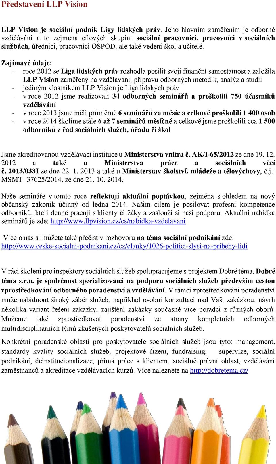 Zajímavé údaje: - roce 2012 se Liga lidských práv rozhodla posílit svojí finanční samostatnost a založila LLP Vision zaměřený na vzdělávání, přípravu odborných metodik, analýz a studií - jediným