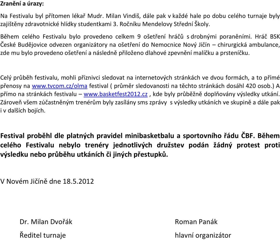 Hráč BSK České Budějovice odvezen organizátory na ošetření do Nemocnice Nový Jičín chirurgická ambulance, zde mu bylo provedeno ošetření a následně přiloženo dlahové zpevnění malíčku a prsteníčku.