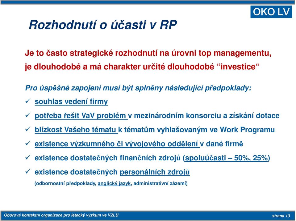 k tématům vyhlašovaným ve Work Programu existence výzkumného či vývojového oddělení v dané firmě existence dostatečných finančních zdrojů (spoluúčasti 50%, 25%)