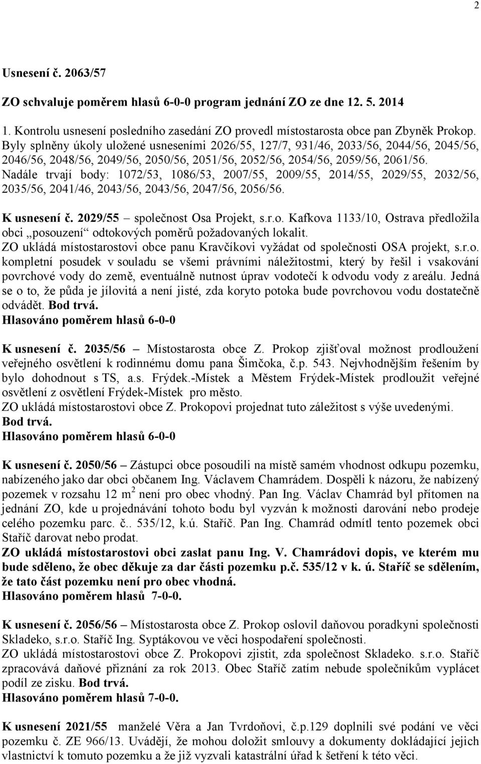 Nadále trvají body: 1072/53, 1086/53, 2007/55, 2009/55, 2014/55, 2029/55, 2032/56, 2035/56, 2041/46, 2043/56, 2043/56, 2047/56, 2056/56. K usnesení č. 2029/55 společnost Osa Projekt, s.r.o. Kafkova 1133/10, Ostrava předložila obci posouzení odtokových poměrů požadovaných lokalit.