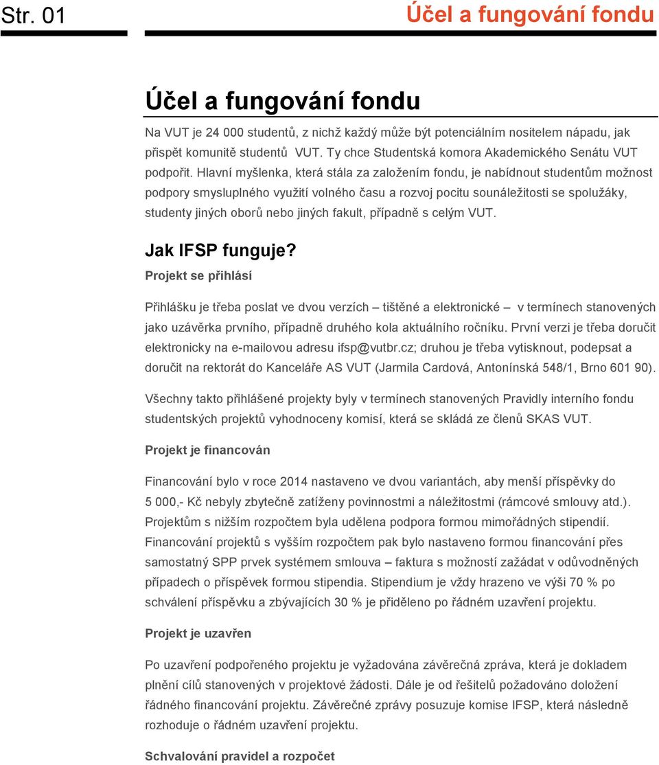 Hlavní myšlenka, která stála za založením fondu, je nabídnout studentům možnost podpory smysluplného využití volného času a rozvoj pocitu sounáležitosti se spolužáky, studenty jiných oborů nebo