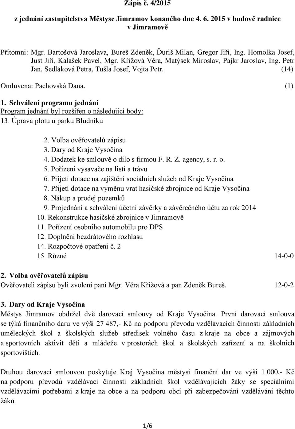 Schválení programu jednání Program jednání byl rozšířen o následující body: 13. Úprava plotu u parku Bludníku 2. Volba ověřovatelů zápisu 3. Dary od Kraje Vysočina 4.