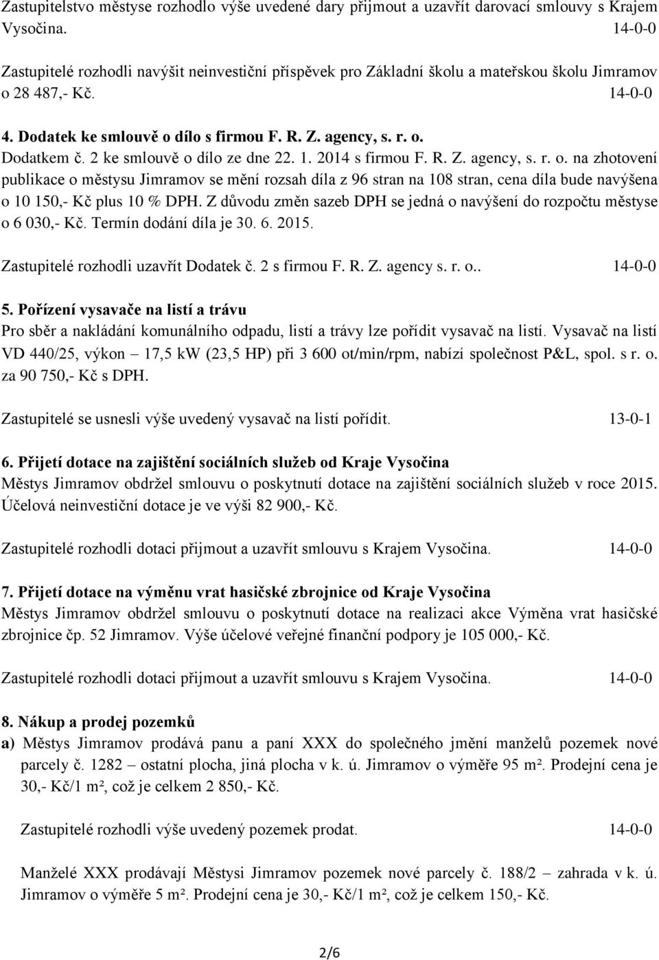 2 ke smlouvě o dílo ze dne 22. 1. 2014 s firmou F. R. Z. agency, s. r. o. na zhotovení publikace o městysu Jimramov se mění rozsah díla z 96 stran na 108 stran, cena díla bude navýšena o 10 150,- Kč plus 10 % DPH.