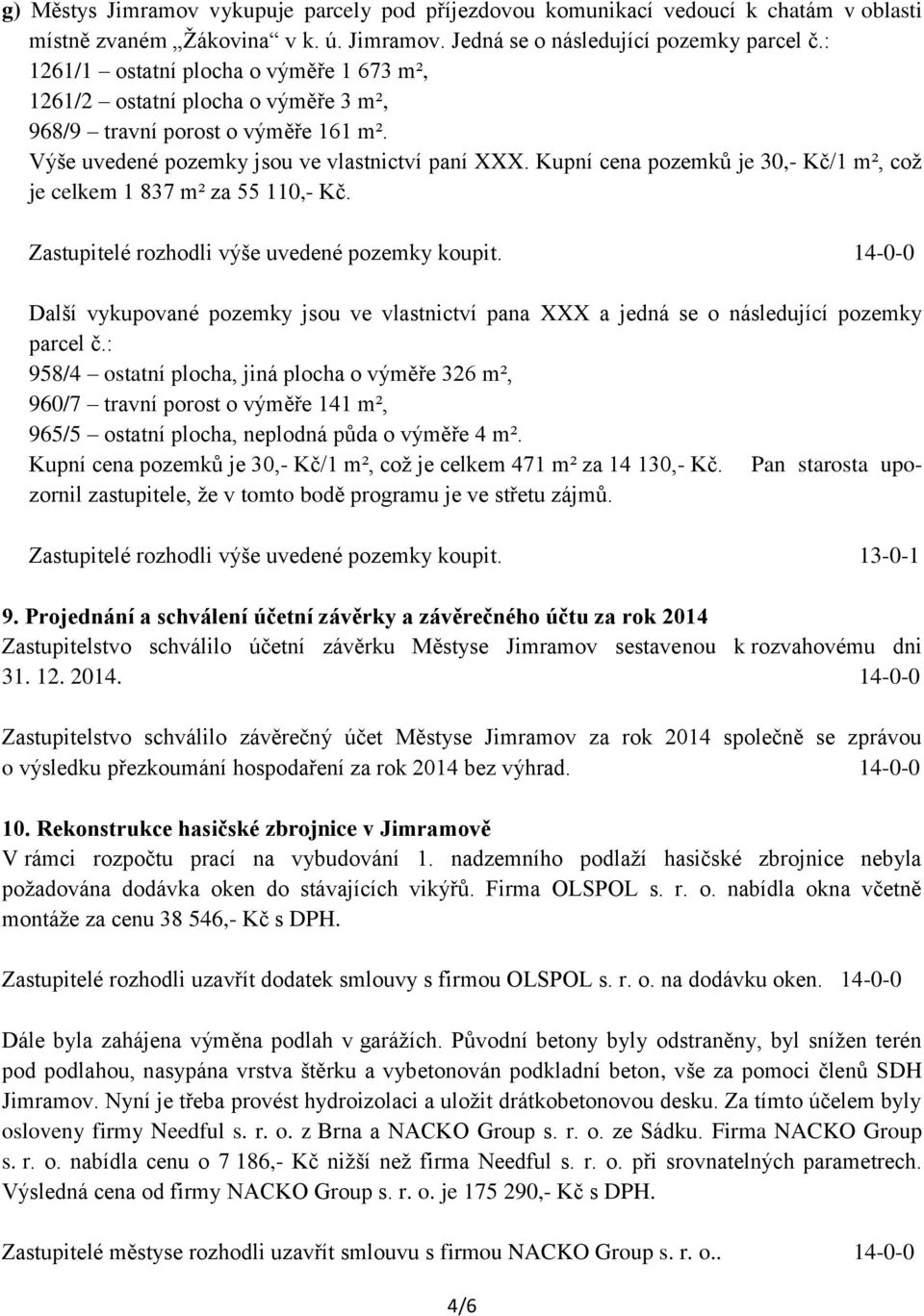 Kupní cena pozemků je 30,- Kč/1 m², což je celkem 1 837 m² za 55 110,- Kč. Zastupitelé rozhodli výše uvedené pozemky koupit.